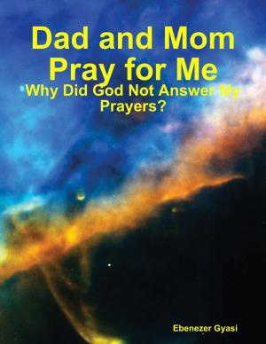 Book cover of Dad and Mom Pray for Me: Why Did God Not Answer My Prayers?