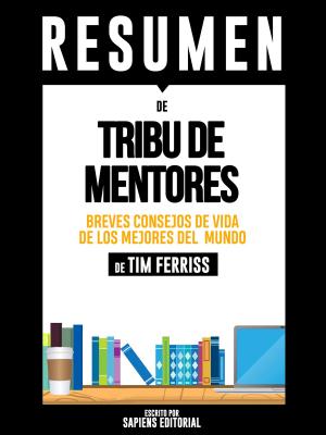 Cover of the book Tribu De Mentores: Breves Consejos De Vida De Los Mejores Del Mundo – Resumen Del Libro De Tim Ferriss” by Sapiens Editorial, Sapiens Editorial
