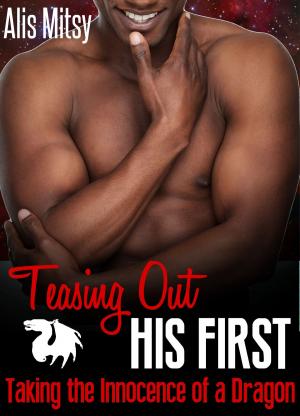 Cover of the book Teasing Out His First: Taking the Innocence of a Dragon by Alis Mitsy
