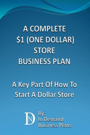 Cover of the book A Complete $1 (One Dollar) Store Business Plan: A Key Part Of How To Start A Dollar Store by In Demand Business Plans