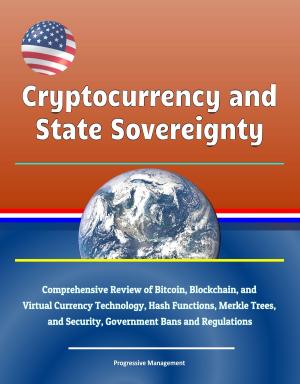 Cover of the book Cryptocurrency and State Sovereignty: Comprehensive Review of Bitcoin, Blockchain, and Virtual Currency Technology, Hash Functions, Merkle Trees, and Security, Government Bans and Regulations by Progressive Management