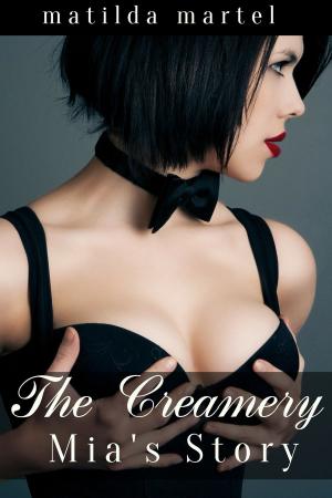 Cover of the book The Creamery: Mia's Story by Matilda Martel