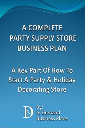 Cover of A Complete Party Supply Store Business Plan: A Key Part Of How To Start A Party & Holiday Decorating Store
