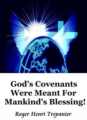 Cover of the book God's Covenants Were Meant For Mankind's Blessing! by Roger Henri Trepanier
