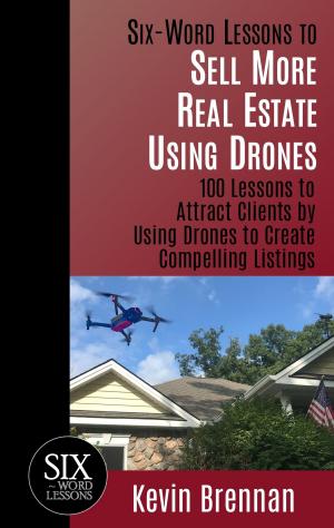Cover of the book Six-Word Lessons to Sell More Real Estate Using Drones: 100 Lessons to Attract Clients by Using Drones to Create Compelling Listings by 林名志