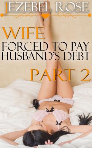 Cover of the book Wife Forced to Pay Husband's Debt Part 2 by Jezebel Rose