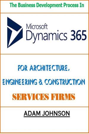 Cover of the book The Business Development Process In Dynamics 365 For Architecture, Engineering & Construction Services Firms by Adam Jonhson