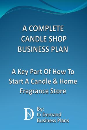 Cover of the book A Complete Candle Shop Business Plan: A Key Part Of How To Start A Candle & Home Fragrance Store by Doug Hickok