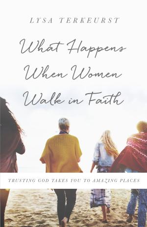 Cover of the book What Happens When Women Walk in Faith by Lysa TerKeurst, Hope TerKeurst Houser