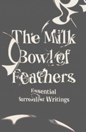 Cover of the book The Milk Bowl of Feathers: Essential Surrealist Writings by J. Harris Anderson