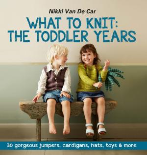 Cover of the book What to Knit: The Toddler Years: 30 gorgeous sweaters, cardigans, hats, toys & more by Alex Mitchell