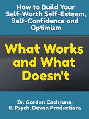 Book cover of How to Build Your Self-Worth, Self-Esteem, Confidence and Optimism: What Works and What Doesn't