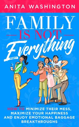 Cover of the book Family Is Not Everything: How to Minimize Their Mess, Maximize Your Happiness and Enjoy Emotional Baggage Breakthroughs by Guy Finley