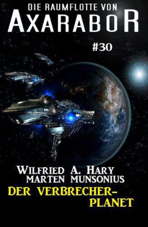Cover of the book Die Raumflotte von Axarabor #30: Der Verbrecher-Planet by Alfred Bekker, Alfred Wallon, Pete Hackett, Peter Dubina
