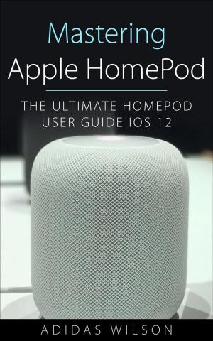 Cover of Mastering Apple HomePod - The Ultimate HomePod User Guide IOS 12