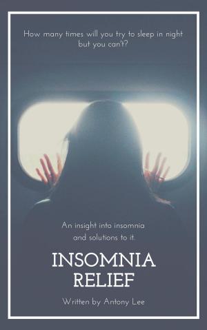 Cover of Insomnia Relief: An Insight into Insomnia and Solutions to it