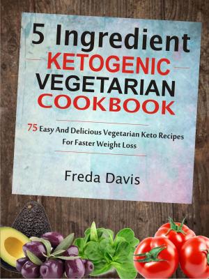 Book cover of 5 Ingredient Ketogenic Vegetarian Cookbook: 75 Easy And Delicious Vegetarian Keto Recipes For Faster Weight Loss
