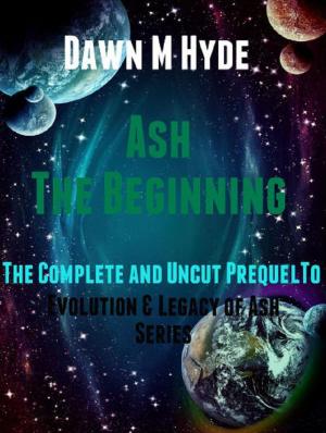 Cover of the book Ash-The Beginning: The Complete and Uncut Prequel to by Dawn M Hyde