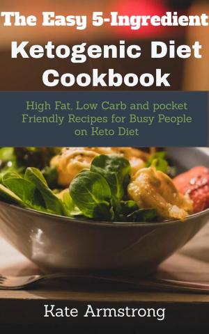 Book cover of The Easy 5- Ingredient Ketogenic Diet Cookbook. High fat, Low Carb and Pocket Friendly Recipes for Busy People on Keto Diet
