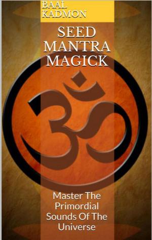 Cover of the book Seed Mantra Magick: Master The Primordial Sounds Of The Universe by Baal Kadmon