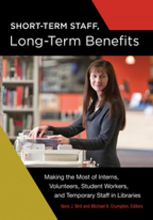 Cover of the book Short-Term Staff, Long-Term Benefits: Making the Most of Interns, Volunteers, Student Workers, and Temporary Staff in Libraries by William D. Schanbacher