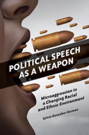 Cover of the book Political Speech as a Weapon: Microaggression in a Changing Racial and Ethnic Environment by 