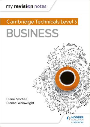 Cover of the book My Revision Notes: Cambridge Technicals Level 3 Business by Ed Lees, Martin Rowland, C. J. Clegg