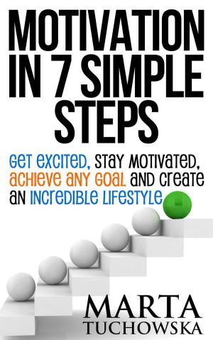Cover of the book Motivation in 7 Simple Steps: Get Excited, Stay Motivated, Achieve Any Goal and Create an Incredible Lifestyle! by Sandra Brossman