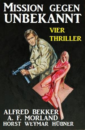 Cover of the book Mission gegen Unbekannt: Vier Thriller by Alfred Bekker, Horst Friedrichs, Peter Schrenk, Horst Weymar Hübner