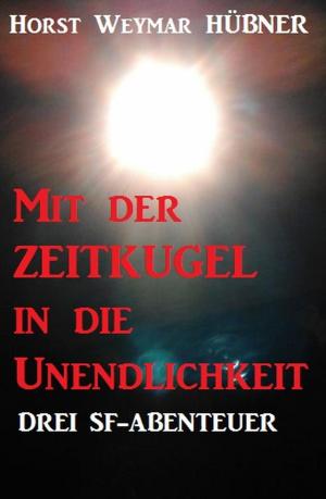 Cover of the book Mit der Zeitkugel in die Unendlichkeit: Drei SF-Abenteuer by Hans-Jürgen Raben