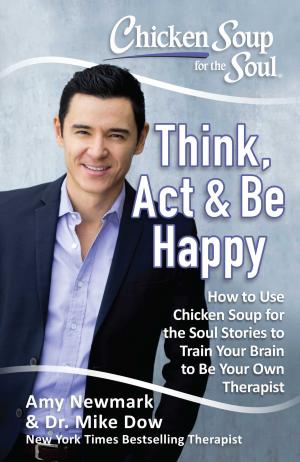 Cover of the book Chicken Soup for the Soul: Think, Act, & Be Happy by Jack Canfield, Mark Victor Hansen, Amy Newmark