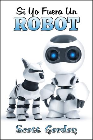 Cover of the book Si Yo Fuera Un Robot by Scott Gordon