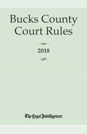 Cover of the book Bucks County Court Rules 2018 by James A Matthews III