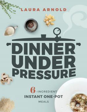 Cover of the book Dinner Under Pressure: 6-Ingredient Instant One-Pot Meals by Ronnie Israel