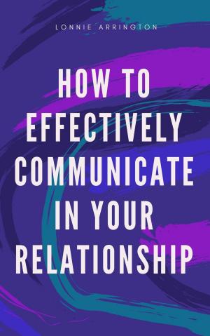 Cover of the book How to Effectively Communicate in Your Relationship by Rich Schonberg, Psy.D., Jean Neesley