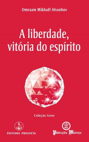 Cover of the book A liberdade, vitória do espírito by Omraam Mikhaël Aïvanhov