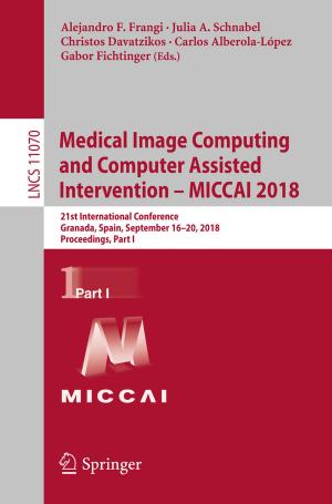 Cover of the book Medical Image Computing and Computer Assisted Intervention – MICCAI 2018 by Piotr Twardzisz