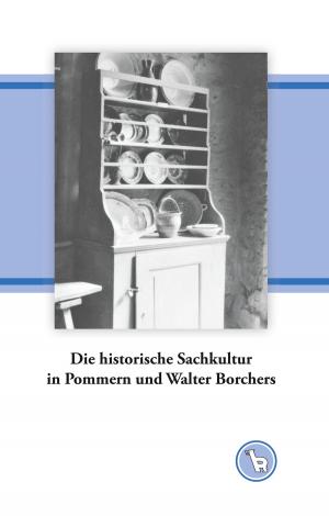 Cover of the book Die historische Sachkultur in Pommern und Walter Borchers by Lars Hillebold, Jochen Cornelius-Bundschuh, Martin Becker, Astrid Thies-Lomb