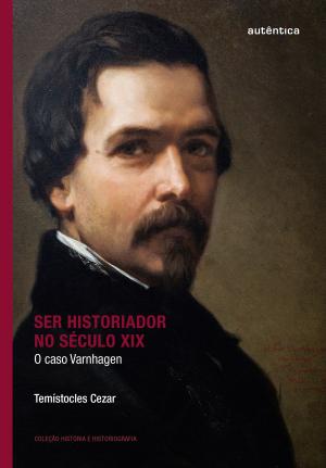 Cover of the book Ser historiador no século XIX by Bruno Souza Leal, Elton Antunes, Paulo Bernardo Vaz