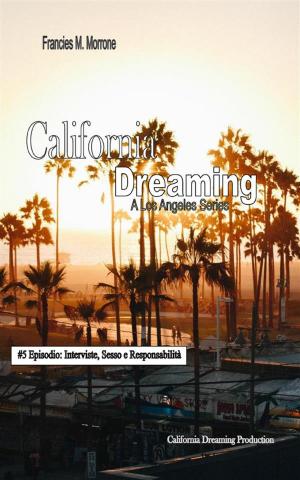 Cover of the book Interviste, Sesso e Responsabilità (#5 della serie California Dreaming): A Los Angeles Series by Morena Madaschi