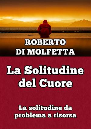 Cover of the book La Solitudine del Cuore by Roberto Di Molfetta