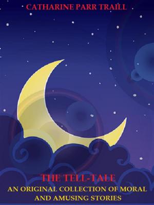 bigCover of the book The Tell-Tale: An Original Collection of Moral and Amusing Stories by 