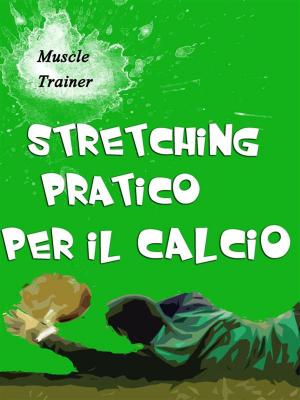 Cover of the book Stretching Pratico per il Calcio by Jim Whiteley