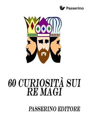 Cover of the book 60 curiosità sui "re magi" by Passerino Editore