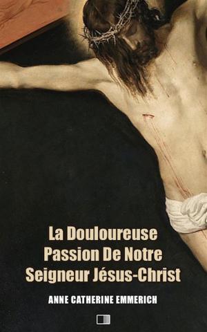 Cover of the book La Douloureuse Passion de Notre Seigneur Jésus-Christ (Premium Ebook) by Cicéron