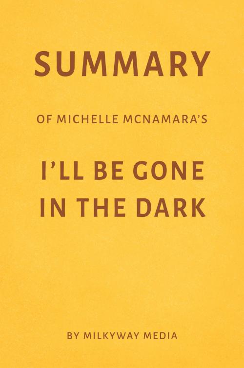 Cover of the book Summary of Michelle McNamara’s I’ll Be Gone in the Dark by Milkyway Media by Milkyway Media, Milkyway Media
