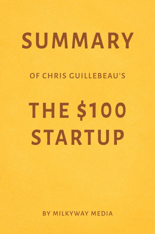 Cover of the book Summary of Chris Guillebeau’s The $100 Startup by Milkyway Media by Milkyway Media, Milkyway Media