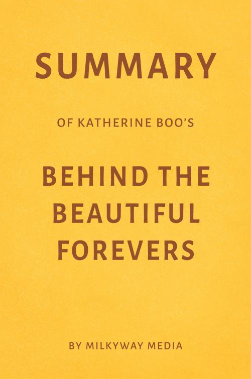 Cover of the book Summary of Katherine Boo’s Behind the Beautiful Forevers by Milkyway Media by Milkyway Media, Milkyway Media
