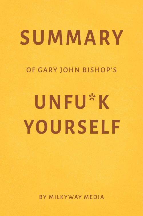 Cover of the book Summary of Gary John Bishop’s Unfu*k Yourself by Milkyway Media by Milkyway Media, Milkyway Media