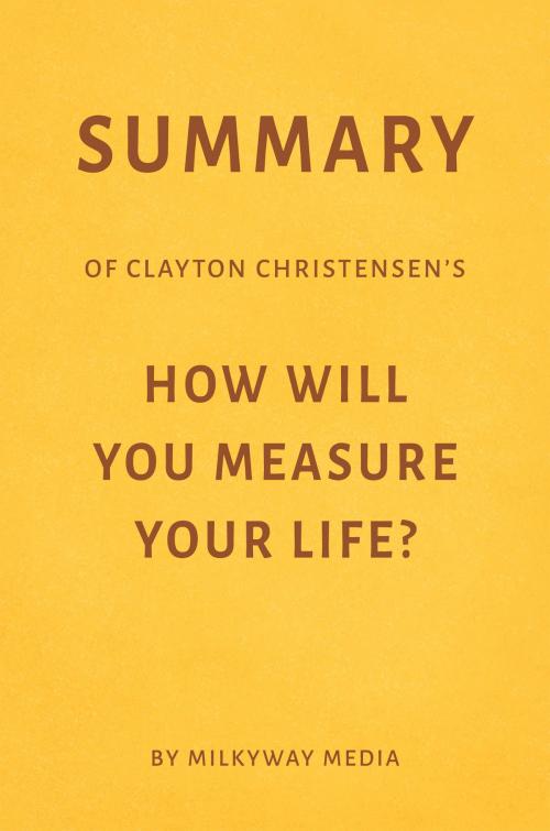 Cover of the book Summary of Clayton Christensen’s How Will You Measure Your Life? by Milkyway Media by Milkyway Media, Milkyway Media
